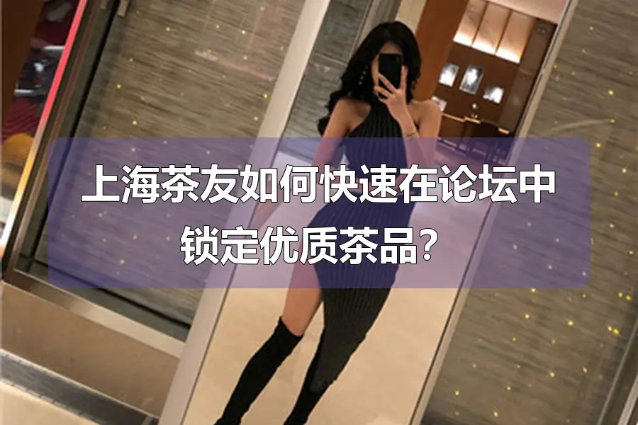 上海茶友如何快速在论坛中锁定优质茶品？